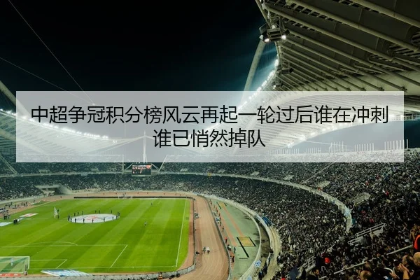 中超争冠积分榜风云再起一轮过后谁在冲刺谁已悄然掉队 - aobo